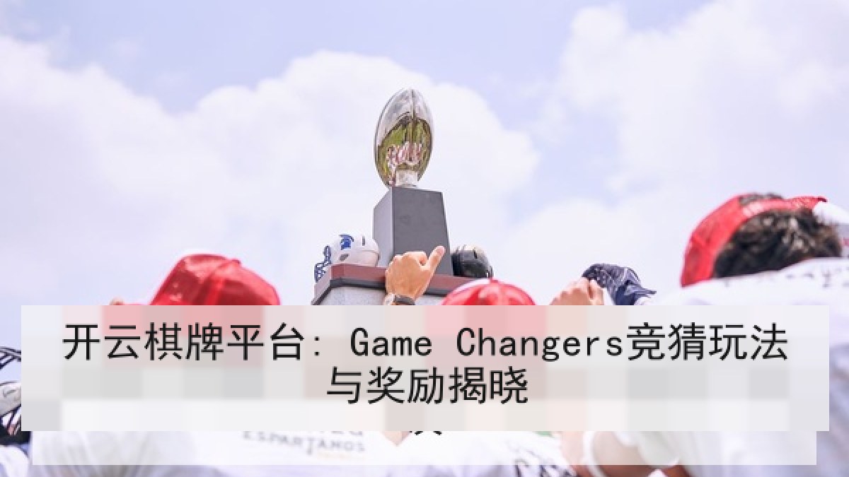 开云棋牌平台: Game Changers竞猜玩法与奖励揭晓 开云棋牌平台: Game Changers竞猜玩法与奖励揭晓