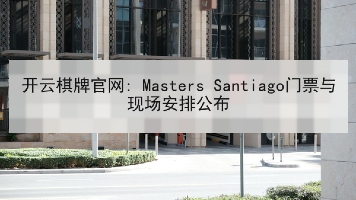 开云棋牌官网: Masters Santiago门票与现场安排公布 开云棋牌官网: Masters Santiago门票与现场安排公布