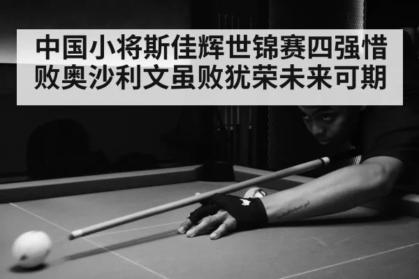 中国小将斯佳辉世锦赛四强惜败奥沙利文虽败犹荣未来可期