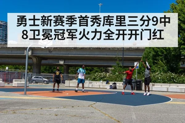 勇士新赛季首秀库里三分9中8卫冕冠军火力全开开门红