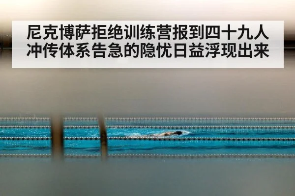 尼克博萨拒绝训练营报到四十九人冲传体系告急的隐忧日益浮现出来