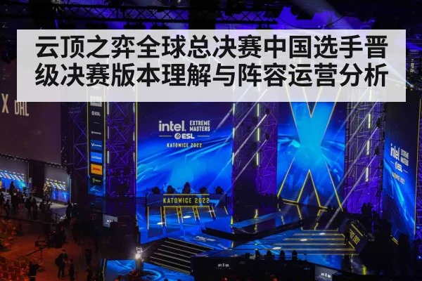 云顶之弈全球总决赛中国选手晋级决赛版本理解与阵容运营分析