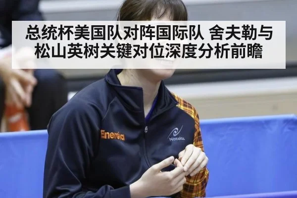 总统杯美国队对阵国际队 舍夫勒与松山英树关键对位深度分析前瞻
